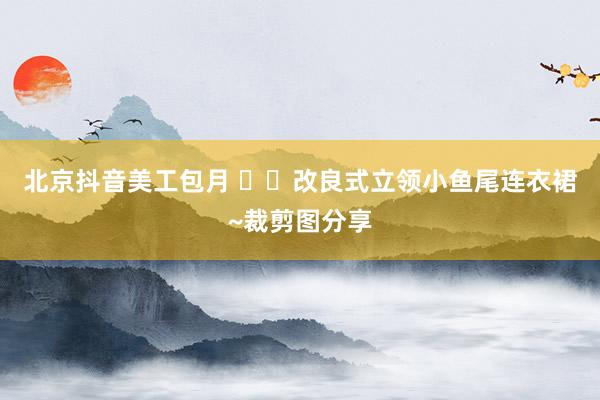 北京抖音美工包月 ✍️改良式立领小鱼尾连衣裙~裁剪图分享