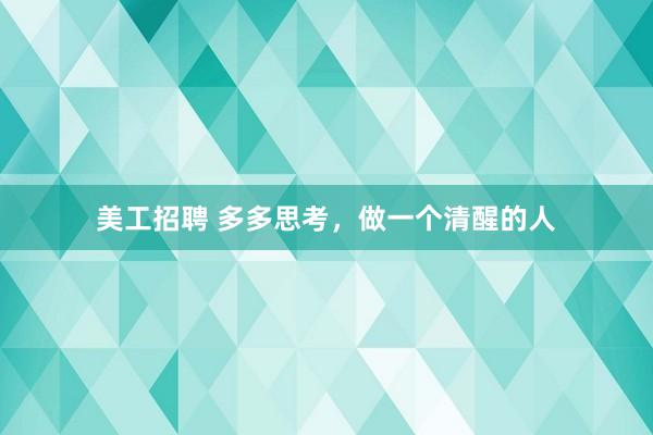 美工招聘 多多思考，做一个清醒的人