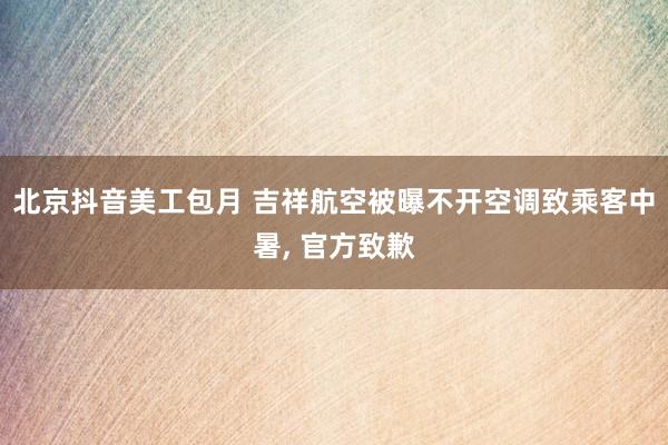 北京抖音美工包月 吉祥航空被曝不开空调致乘客中暑, 官方致歉