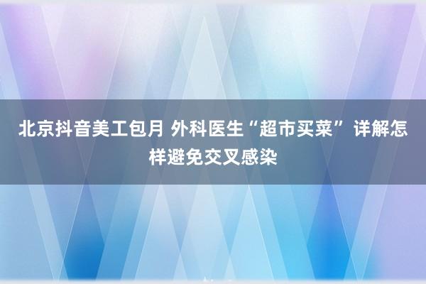 北京抖音美工包月 外科医生“超市买菜” 详解怎样避免交叉感染