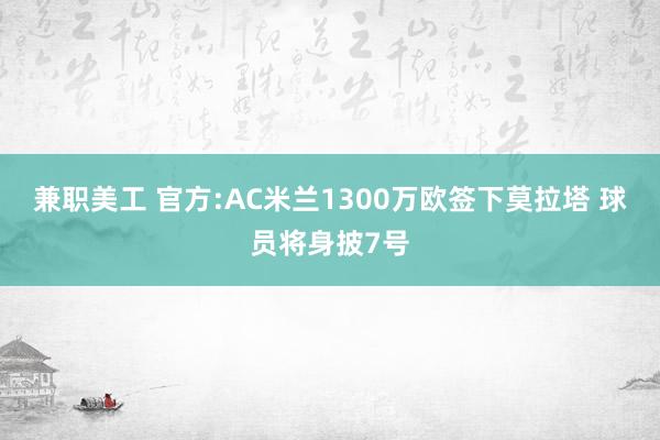 兼职美工 官方:AC米兰1300万欧签下莫拉塔 球员将身披7号