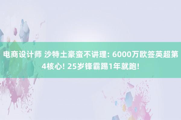 电商设计师 沙特土豪蛮不讲理: 6000万欧签英超第4核心! 25岁锋霸踢1年就跑!