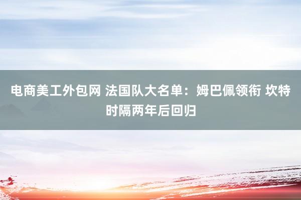 电商美工外包网 法国队大名单：姆巴佩领衔 坎特时隔两年后回归