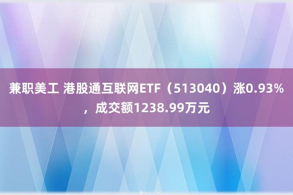 兼职美工 港股通互联网ETF（513040）涨0.93%，成交额1238.99万元