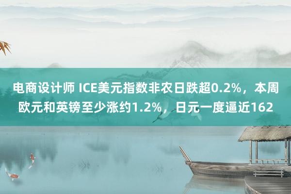 电商设计师 ICE美元指数非农日跌超0.2%，本周欧元和英镑至少涨约1.2%，日元一度逼近162