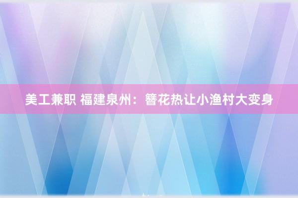 美工兼职 福建泉州：簪花热让小渔村大变身