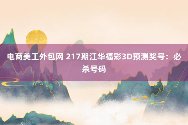 电商美工外包网 217期江华福彩3D预测奖号：必杀号码