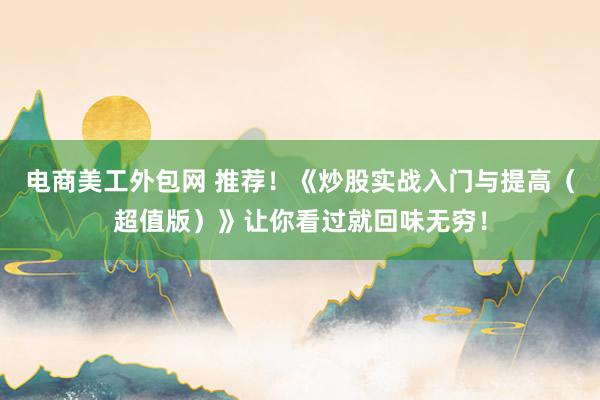 电商美工外包网 推荐！《炒股实战入门与提高（超值版）》让你看过就回味无穷！