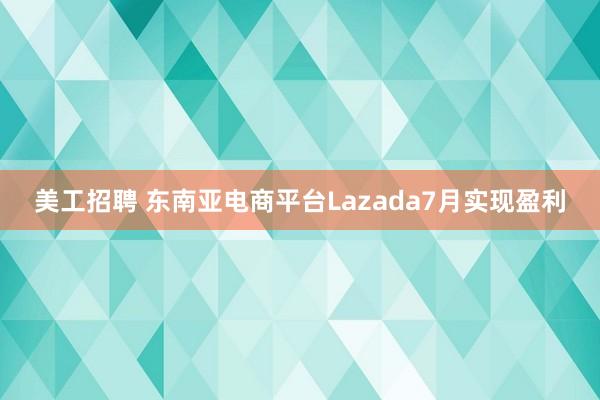 美工招聘 东南亚电商平台Lazada7月实现盈利