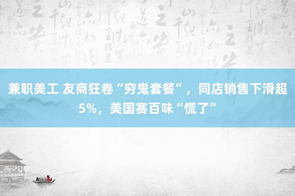 兼职美工 友商狂卷“穷鬼套餐”，同店销售下滑超5%，美国赛百味“慌了”