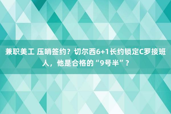 兼职美工 压哨签约？切尔西6+1长约锁定C罗接班人，他是合格的“9号半”？