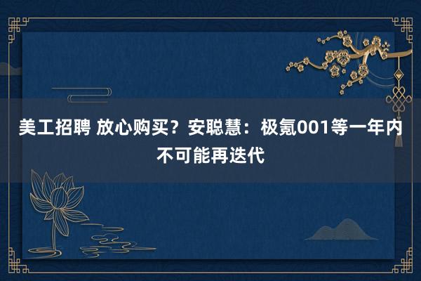 美工招聘 放心购买？安聪慧：极氪001等一年内不可能再迭代