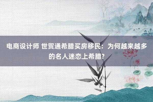 电商设计师 世贸通希腊买房移民：为何越来越多的名人迷恋上希腊?