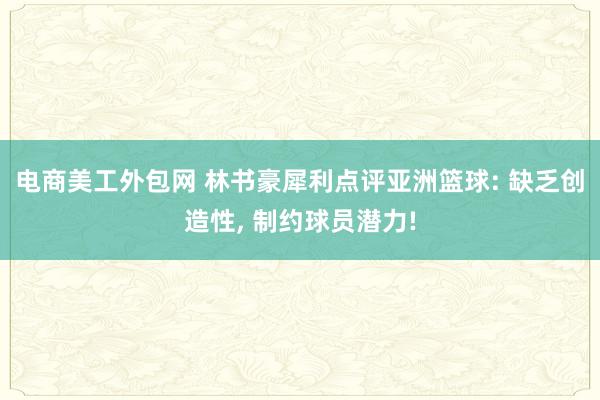 电商美工外包网 林书豪犀利点评亚洲篮球: 缺乏创造性, 制约球员潜力!