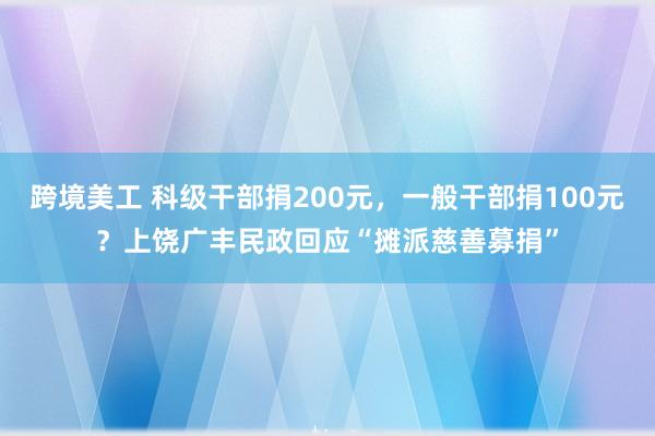 跨境美工 科级干部捐200元，一般干部捐100元？上饶广丰民政回应“摊派慈善募捐”