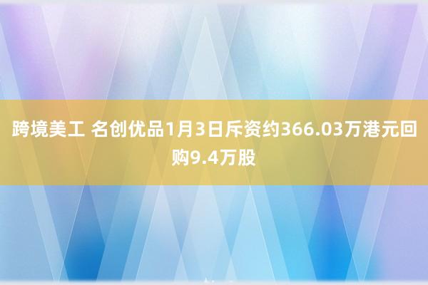 跨境美工 名创优品1月3日斥资约366.03万港元回购9.4万股