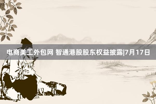 电商美工外包网 智通港股股东权益披露|7月17日