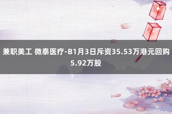 兼职美工 微泰医疗-B1月3日斥资35.53万港元回购5.92万股