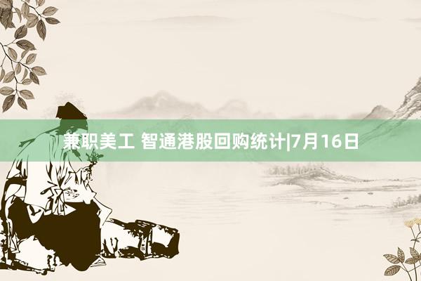 兼职美工 智通港股回购统计|7月16日