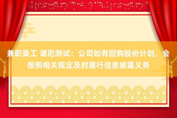 兼职美工 谱尼测试：公司如有回购股份计划，会按照相关规定及时履行信息披露义务