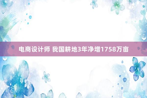 电商设计师 我国耕地3年净增1758万亩