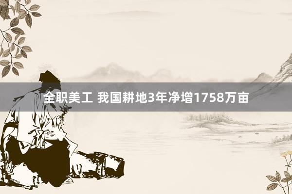 全职美工 我国耕地3年净增1758万亩