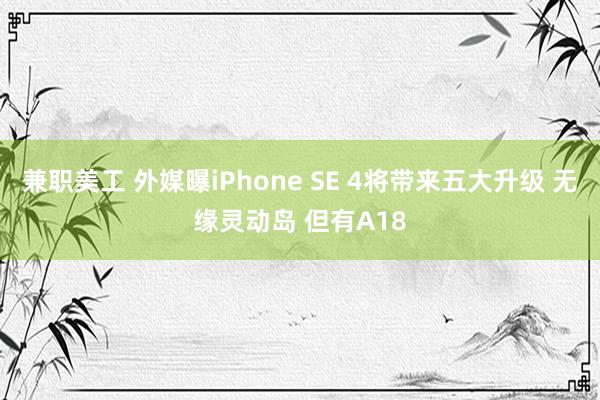 兼职美工 外媒曝iPhone SE 4将带来五大升级 无缘灵动岛 但有A18